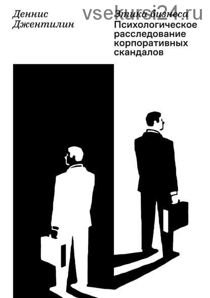 Этика бизнеса. Психологическое расследование корпоративных скандалов (Деннис Джентилин)