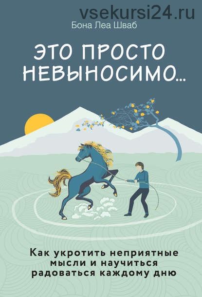 Это просто невыносимо… Как укротить неприятные мысли и научиться радоваться (Бона Леа Шваб)