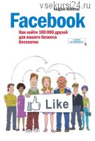 Facebook. Как найти 100 000 друзей для вашего бизнеса бесплатно (Андрей Албитов)