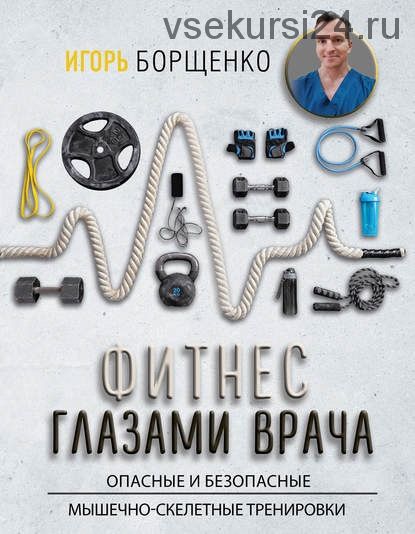Фитнес глазами врача: опасные и безопасные мышечно-скелетные тренировки (Игорь Борщенко)