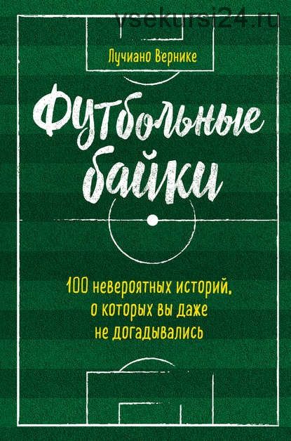 Футбольные байки: 100 невероятных историй, о которых вы даже не догадывались (Лучиано Вернике)