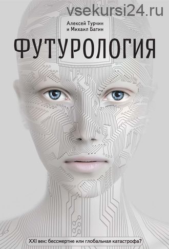 Футурология. XXI век: бессмертие или глобальная катастрофа? (Алексей Турчин)