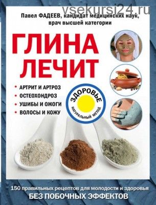 Глина лечит артрит и артроз, остеохондроз, ушибы и ожоги, волосы и кожу (Павел Фадеев)