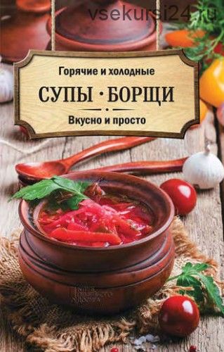 Горячие и холодные супы, борщи. Вкусно и просто (Ольга Кузьмина)