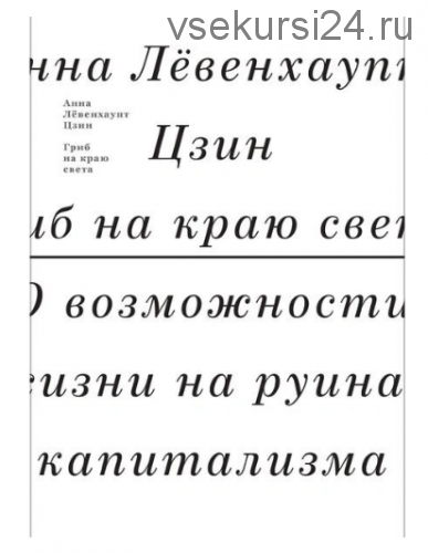 Гриб на краю света. О возможности жизни на руинах капитализма (Анна Цзин)