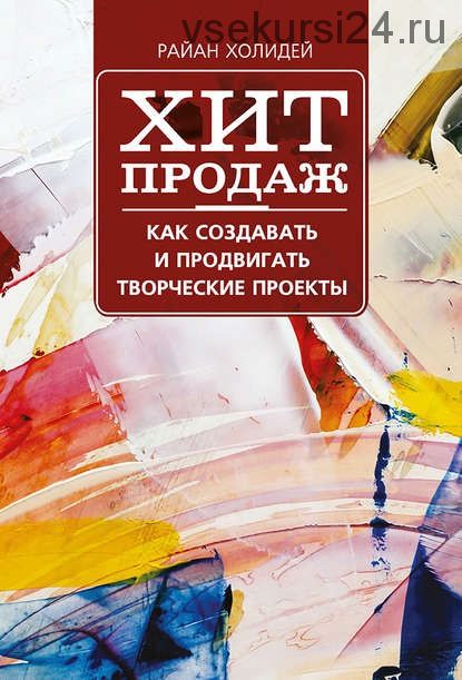 Хит продаж. Как создавать и продвигать творческие проекты (Райан Холидей)