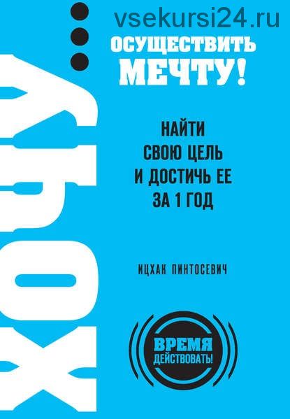 ХОЧУ… осуществить мечту! Найти свою цель и достичь ее за 1 год (Ицхак Пинтосевич)