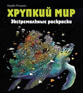 Хрупкий мир. Экстремальные раскраски (Керби Розанес)