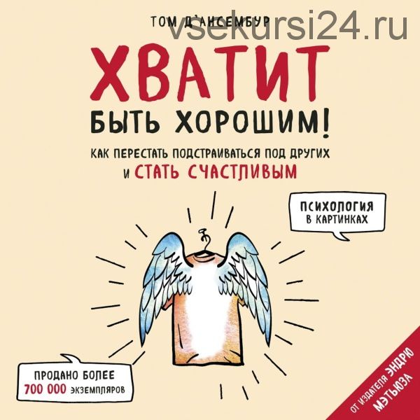 Хватит быть хорошим! Как прекратить подстраиваться под других и стать счастливым (Тома Д’ансембур)