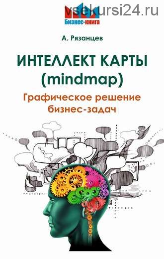 Интеллект карты (mindmap). Графическое решение бизнес-задач (Алексей Рязанцев)