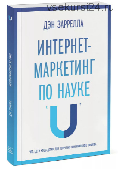 Интернет-маркетинг по науке. Что, где и когда делать для максимального эффекта (Дэн Заррелла)