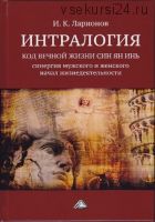 Интралогия. Код вечной жизни Син Ян Инь. Синергия мужского и женского начал (Игорь Ларионов)