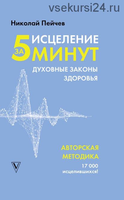 Исцеление за 5 минут. Духовные законы здоровья (Николай Пейчев)