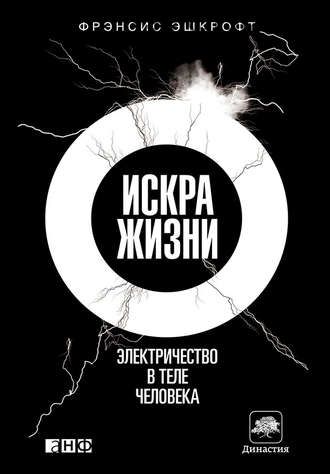 Искра жизни. Электричество в теле человека (Фрэнсис Эшкрофт)