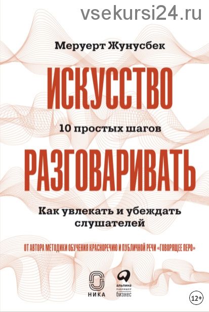 Искусство разговаривать: 10 простых шагов. Как увлекать и убеждать слушателей (Меруерт Жунусбек)