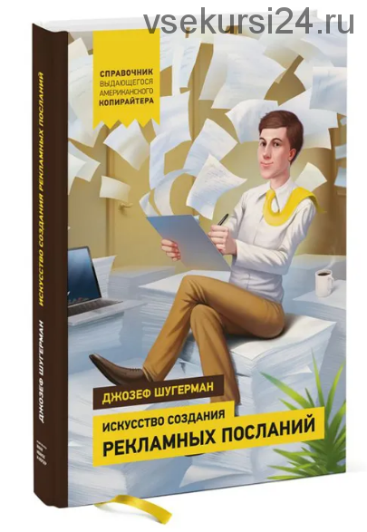 Искусство создания рекламных посланий. Справочник американского копирайтера (Джозеф Шугерман)