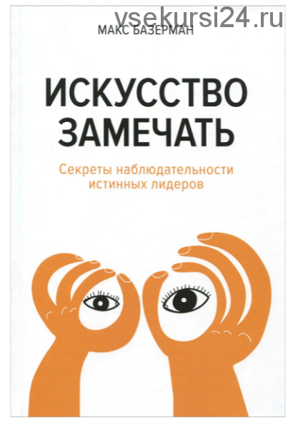 Искусство замечать. Секреты наблюдательности истинных лидеров (Макс Базерман)