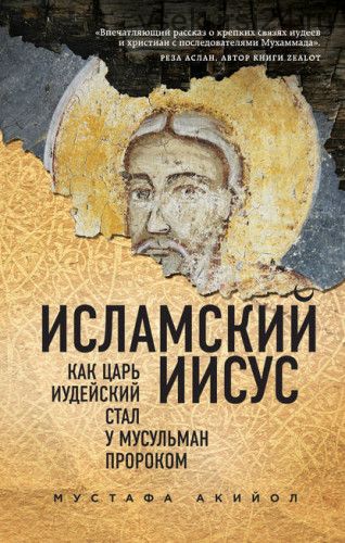 Исламский Иисус. Как Царь Иудейский стал у мусульман пророком (Мустафа Акийол)