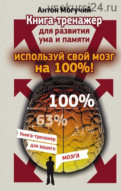 Используй свой мозг на 100%! Книга-тренажер для развития ума и памяти (Антон Могучий)