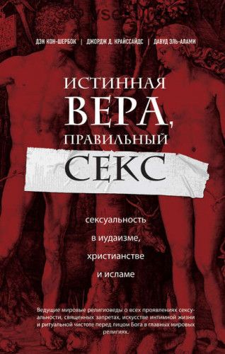 Истинная вера, правильный секс. Сексуальность в иудаизме, христианстве и исламе (Дэн Кон-Шербок)