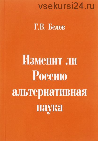 Изменит ли Россию альтернативная наука (Геннадий Белов)