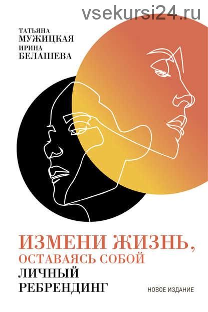 Измени жизнь, оставаясь собой. Личный ребрендинг (Татьяна Мужицкая, Ирина Белашева)