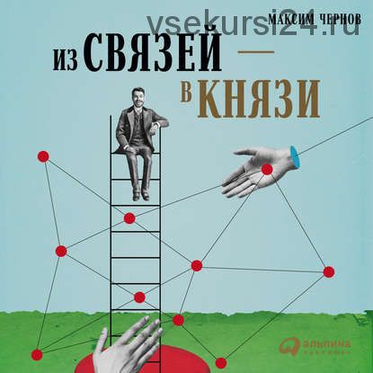 Из связей - в князи, или Современный нетворкинг по-русски 2018 (Максим Чернов)