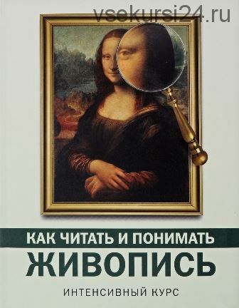 Как читать и понимать живопись. Интенсивный курс (Наталья Кортунова)