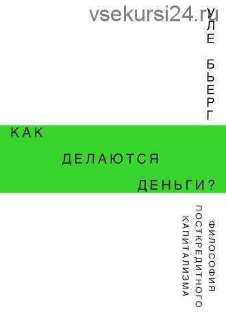 Как делаются деньги? Философия посткредитного капитализма (Уле Бьерг)