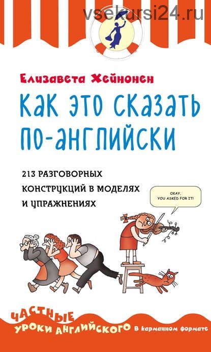 Как это сказать по-английски.213 разговорных конструкций в моделях и упражнениях(Елизавета Хейнонен)