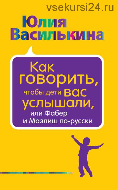 Как говорить, чтобы дети вас услышали, или Фабер и Мазлиш по-русски (Юлия Василькина)