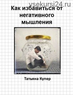 Как избавиться от негативного мышления (Татьяна Купер)