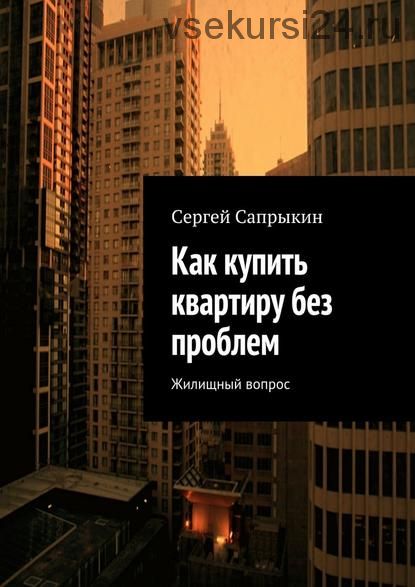 Как купить квартиру без проблем. Жилищный вопрос (Сергей Сапрыкин)