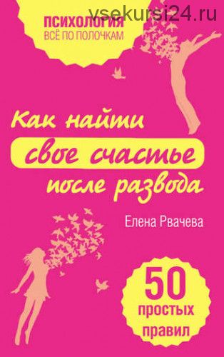 Как найти свое счастье после развода. 50 простых правил (Елена Рвачева)