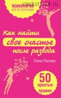 Как найти свое счастье после развода. 50 простых правил (Елена Рвачева)