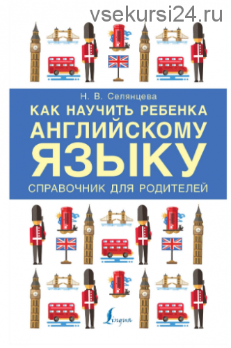 Как научить ребенка английскому языку. Справочник для родителей (Наталья Селянцева)