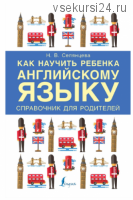 Как научить ребенка английскому языку. Справочник для родителей (Наталья Селянцева)