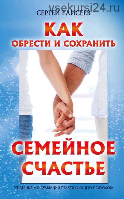 Как обрести и сохранить семейное счастье (Сергей Елисеев)