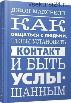 Как общаться с людьми, чтобы установить контакт и быть услышанным (Джон Максвелл)