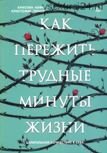 Как пережить трудные минуты жизни. Целительное сочувствие к себе (Нефф Кристин, Гермер Кристофер)