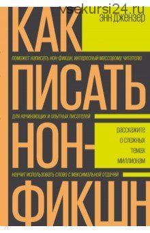 Как писать нон-фикшн. Расскажите о сложных темах миллионам (Энн Джензер)