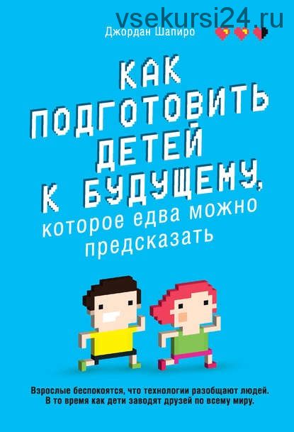 Как подготовить детей к будущему, которое едва можно предсказать (Джордан Шапиро)