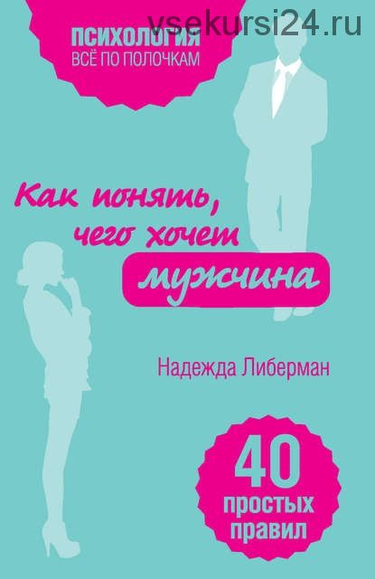 Как понять, чего хочет мужчина. 40 простых правил (Надежда Либерман)