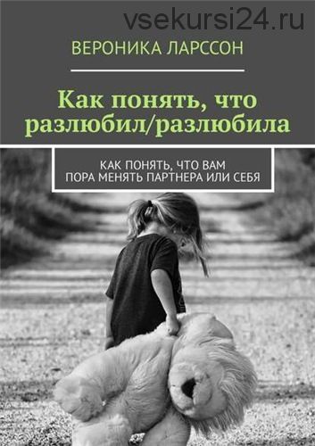 Как понять, что разлюбил/разлюбила. Как понять, что вам пора менять партнера или себя(Вероника Ларс)