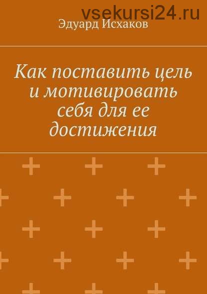 Как поставить цель и мотивировать себя для ее достижения(Эдуард Исхаков)