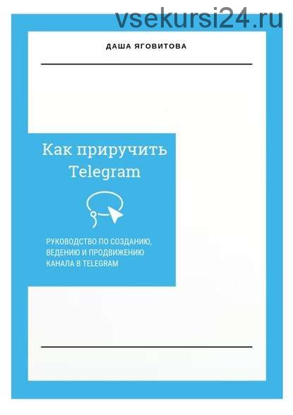 Как приручить Telegram. Руководство по созданию и продвижению канала в Telegram (Даша Яговитова)