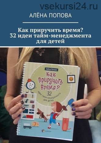 Как приручить время? 32 идеи тайм-менеджмента для детей (Алёна Попова)