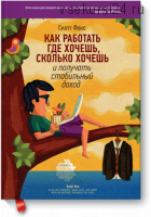 Как работать где хочешь, сколько хочешь и получать стабильный доход (Скотт Фокс)