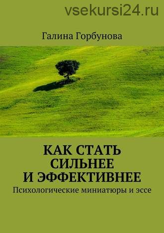 Как стать сильнее и эффективнее. Психологические миниатюры и эссе (Галина Горбунова)