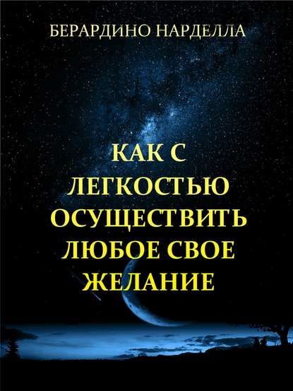 Как с легкостью осуществить любое свое желание (Берардино Нарделла)